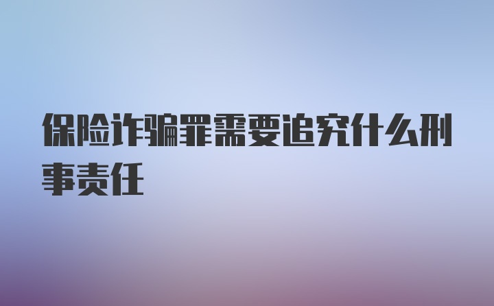 保险诈骗罪需要追究什么刑事责任