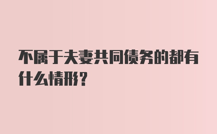 不属于夫妻共同债务的都有什么情形？