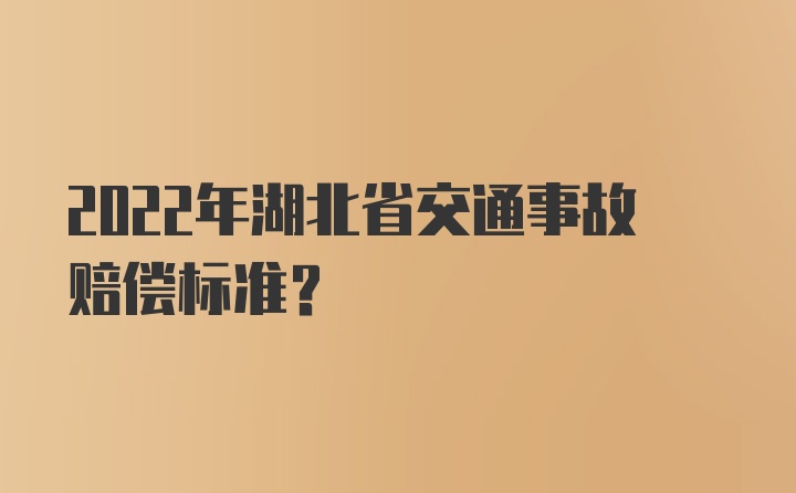 2022年湖北省交通事故赔偿标准？