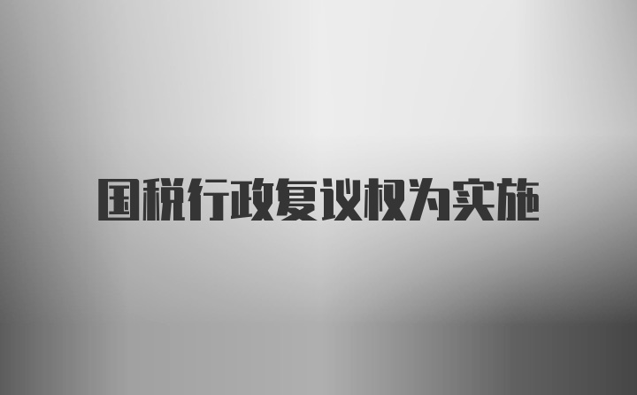 国税行政复议权为实施