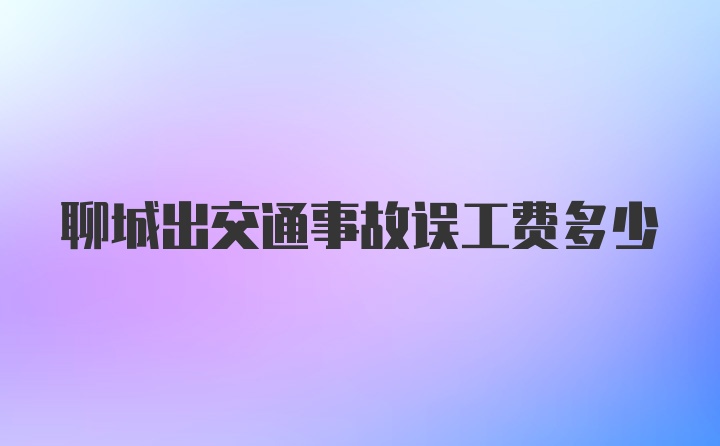 聊城出交通事故误工费多少