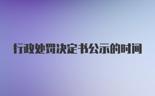 行政处罚决定书公示的时间