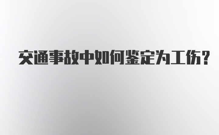 交通事故中如何鉴定为工伤？