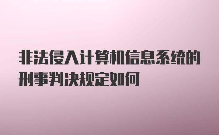 非法侵入计算机信息系统的刑事判决规定如何