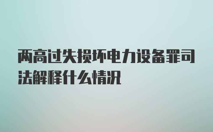 两高过失损坏电力设备罪司法解释什么情况