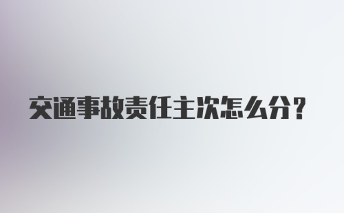 交通事故责任主次怎么分？