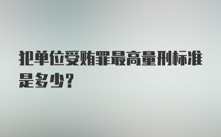 犯单位受贿罪最高量刑标准是多少？