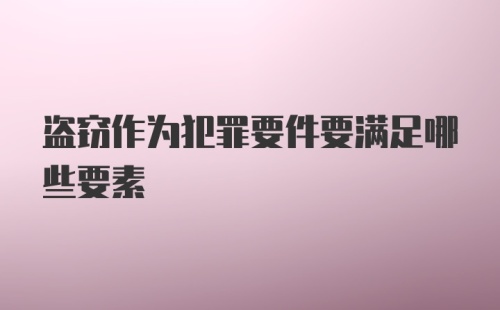 盗窃作为犯罪要件要满足哪些要素