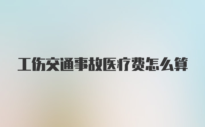 工伤交通事故医疗费怎么算