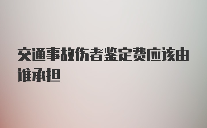 交通事故伤者鉴定费应该由谁承担