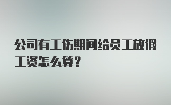 公司有工伤期间给员工放假工资怎么算？