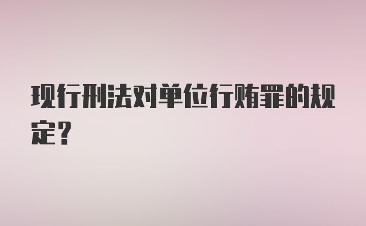 现行刑法对单位行贿罪的规定？