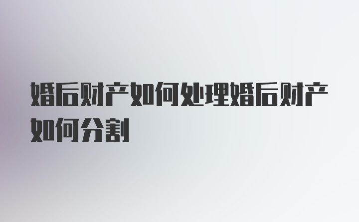 婚后财产如何处理婚后财产如何分割