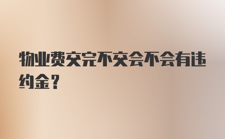 物业费交完不交会不会有违约金？