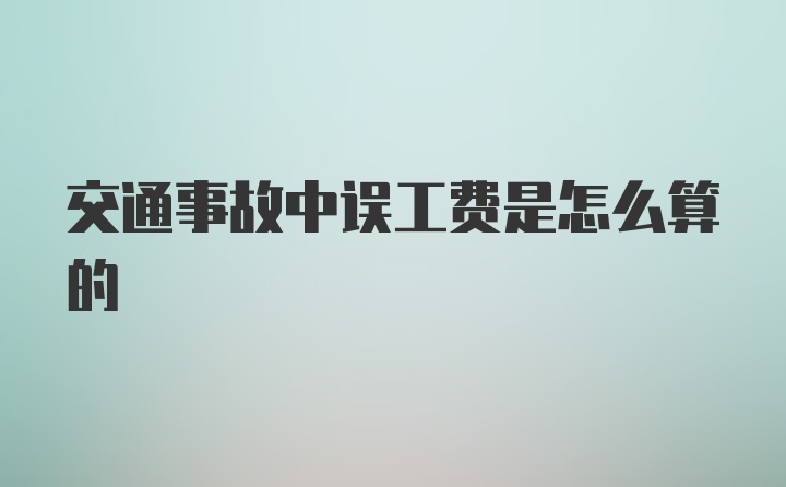 交通事故中误工费是怎么算的