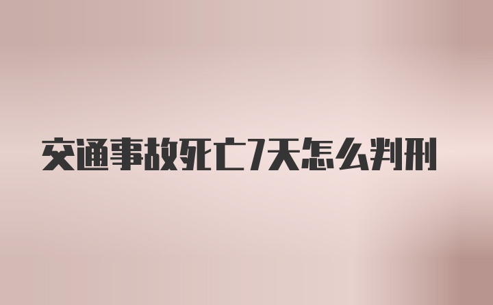 交通事故死亡7天怎么判刑