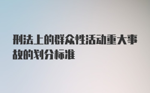 刑法上的群众性活动重大事故的划分标准