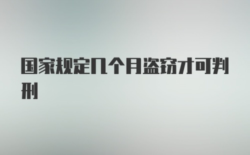 国家规定几个月盗窃才可判刑