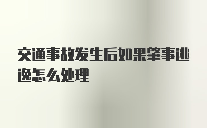 交通事故发生后如果肇事逃逸怎么处理