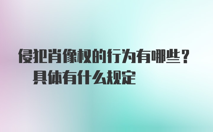 侵犯肖像权的行为有哪些? 具体有什么规定