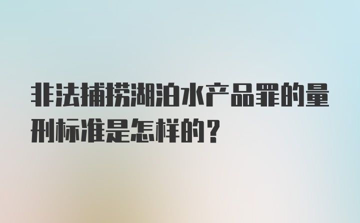 非法捕捞湖泊水产品罪的量刑标准是怎样的？