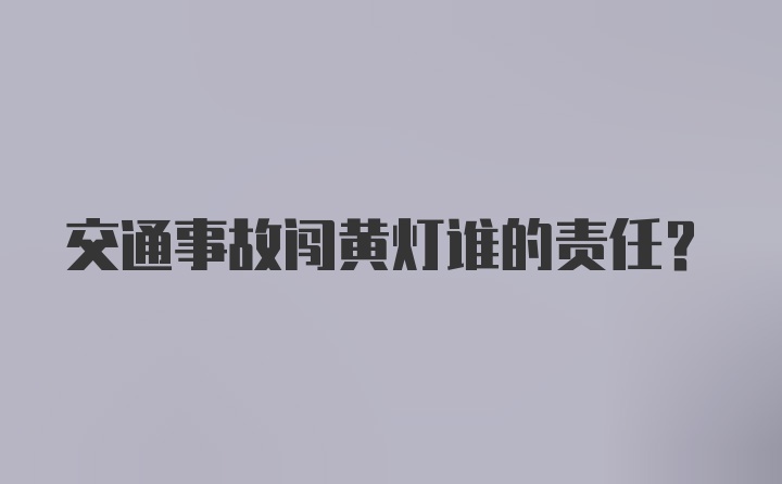 交通事故闯黄灯谁的责任？