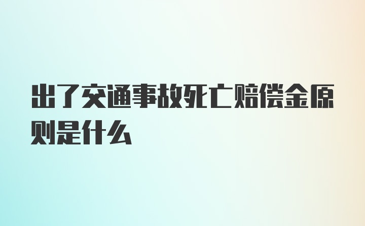 出了交通事故死亡赔偿金原则是什么