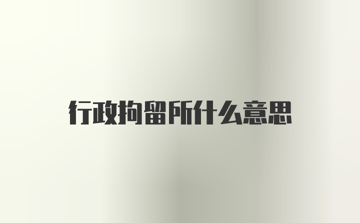 行政拘留所什么意思