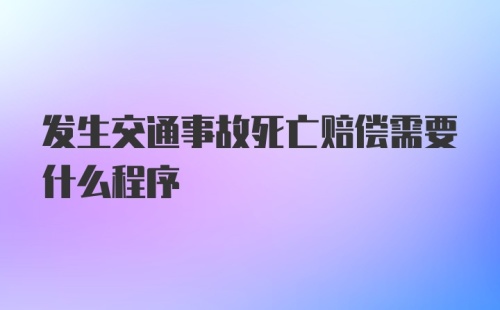 发生交通事故死亡赔偿需要什么程序