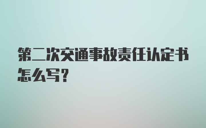 第二次交通事故责任认定书怎么写？