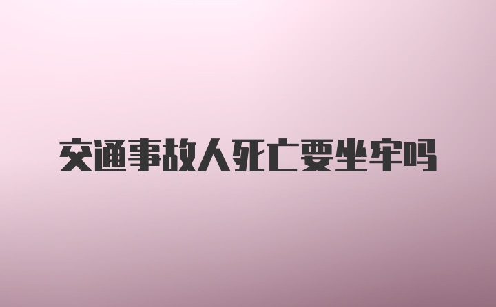 交通事故人死亡要坐牢吗