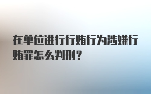 在单位进行行贿行为涉嫌行贿罪怎么判刑?