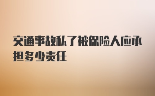 交通事故私了被保险人应承担多少责任