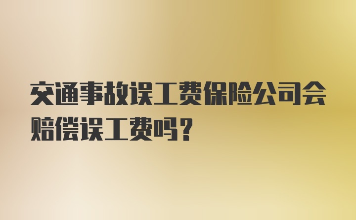 交通事故误工费保险公司会赔偿误工费吗？