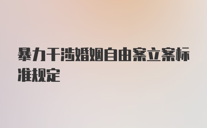 暴力干涉婚姻自由案立案标准规定