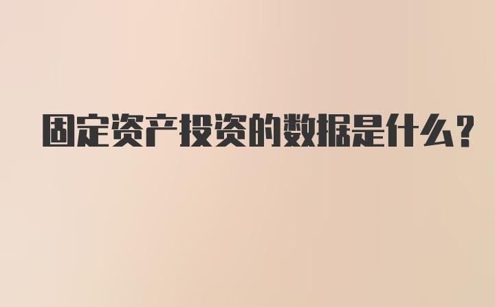 固定资产投资的数据是什么？