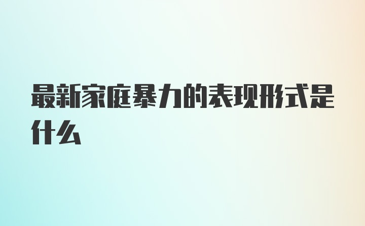 最新家庭暴力的表现形式是什么