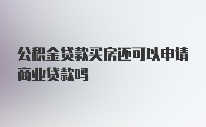 公积金贷款买房还可以申请商业贷款吗