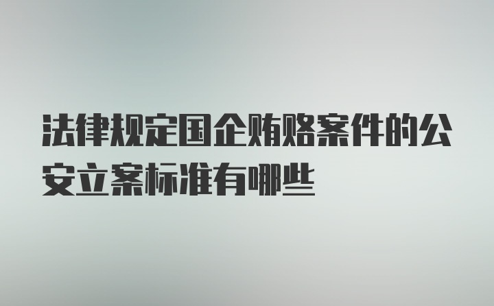 法律规定国企贿赂案件的公安立案标准有哪些