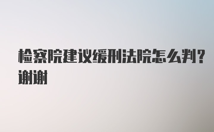 检察院建议缓刑法院怎么判？谢谢