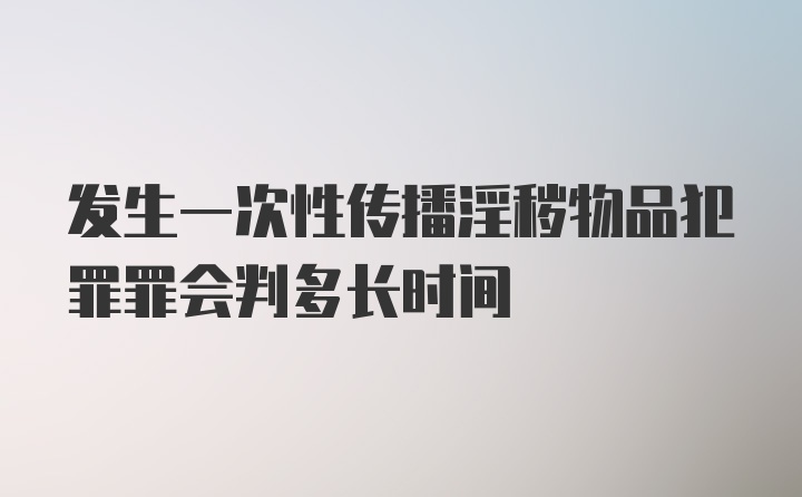 发生一次性传播淫秽物品犯罪罪会判多长时间