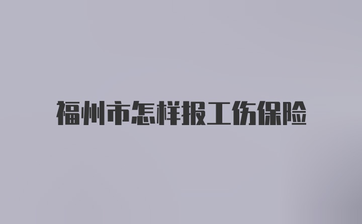 福州市怎样报工伤保险