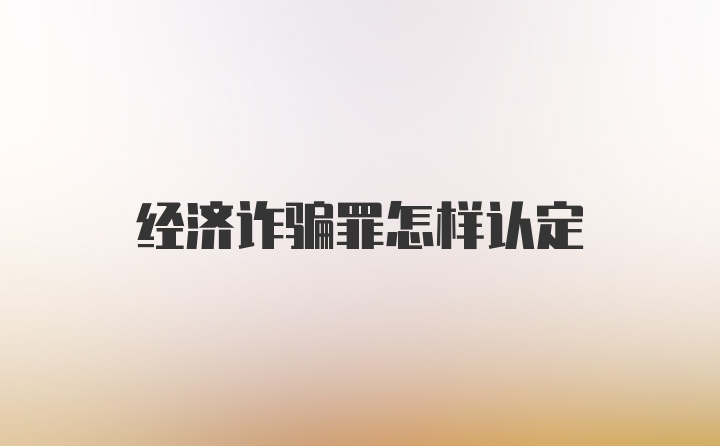 经济诈骗罪怎样认定