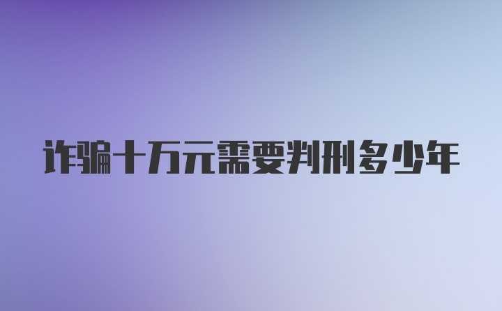 诈骗十万元需要判刑多少年