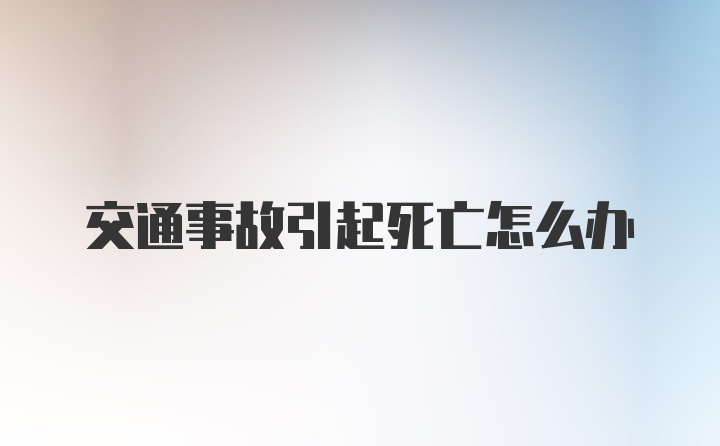 交通事故引起死亡怎么办