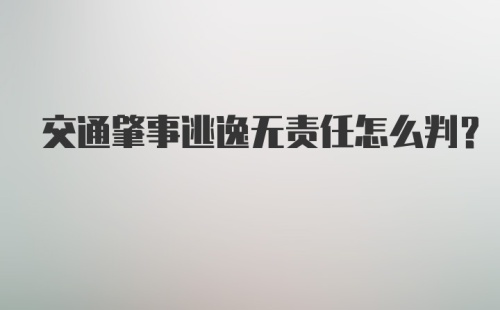 交通肇事逃逸无责任怎么判？