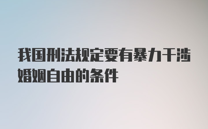 我国刑法规定要有暴力干涉婚姻自由的条件