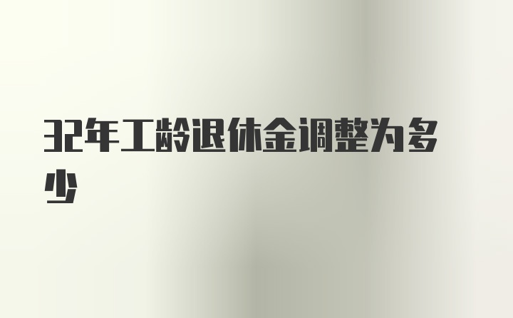 32年工龄退休金调整为多少