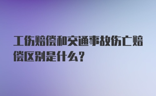 工伤赔偿和交通事故伤亡赔偿区别是什么？