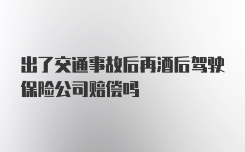 出了交通事故后再酒后驾驶保险公司赔偿吗